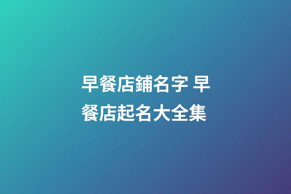 早餐店鋪名字 早餐店起名大全集-第1張-店鋪起名-玄機派